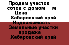 Продам участок 28,5 соток с домом 40 м › Цена ­ 2 000 000 - Хабаровский край Недвижимость » Земельные участки продажа   . Хабаровский край